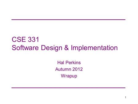 CSE 331 Software Design & Implementation Hal Perkins Autumn 2012 Wrapup 1.