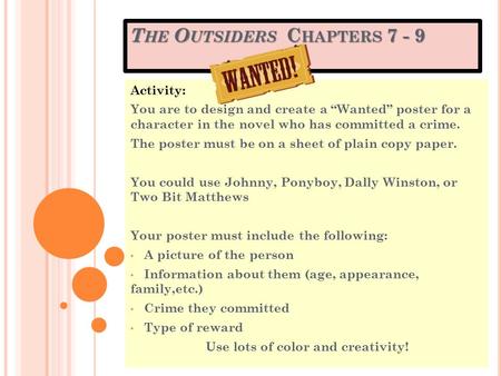 T HE O UTSIDERS C HAPTERS 7 - 9 Activity: You are to design and create a “Wanted” poster for a character in the novel who has committed a crime. The poster.
