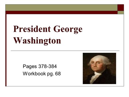 President George Washington Pages 378-384 Workbook pg. 68.