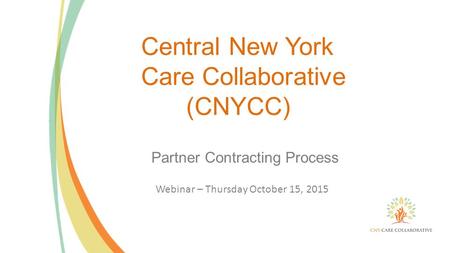 Central New York Care Collaborative (CNYCC) Partner Contracting Process Webinar – Thursday October 15, 2015.