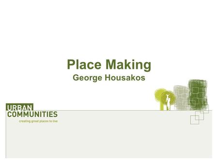 Place Making George Housakos. The shared vision Glue – holds the relationship Owned by all parties Measurable: social & economic Custodian.