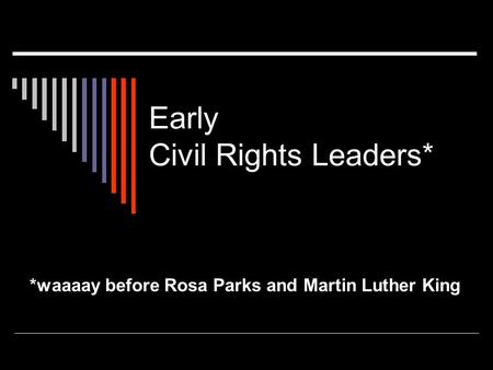 Early Civil Rights Leaders* *waaaay before Rosa Parks and Martin Luther King.