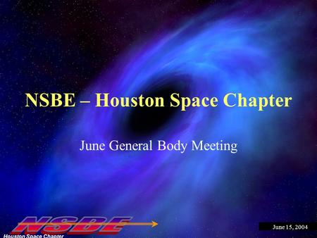 Houston Space Chapter June 15, 2004 NSBE – Houston Space Chapter June General Body Meeting.