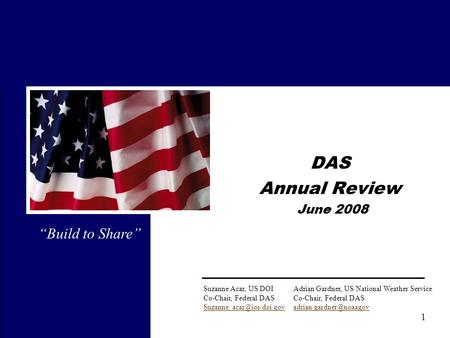 1 DAS Annual Review June 2008 “Build to Share” Suzanne Acar, US DOIAdrian Gardner, US National Weather ServiceCo-Chair, Federal DAS