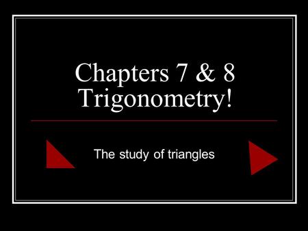 Chapters 7 & 8 Trigonometry! The study of triangles.
