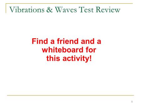 1 Vibrations & Waves Test Review Find a friend and a whiteboard for this activity!