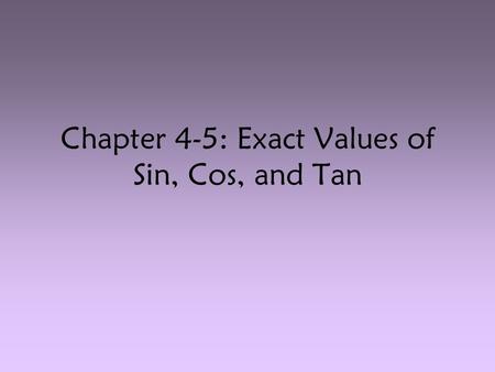 Chapter 4-5: Exact Values of Sin, Cos, and Tan. Special Right Triangles: 30-60-9045-45-90 60° 30° 1 2 √3 45° 1 1 √2 Remember to use SohCahToa: Evaluate.