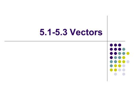 5.1-5.3 Vectors. Basic vocabulary… Vector- quantity described by magnitude and direction Scalar- quantity described by magnitude only Resultant- sum of.