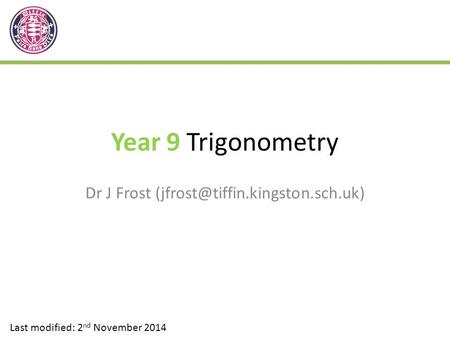 Year 9 Trigonometry Dr J Frost Last modified: 2 nd November 2014.