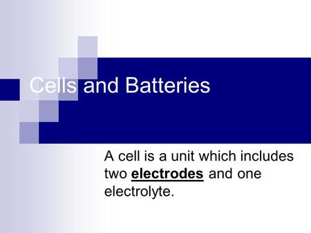 Cells and Batteries A cell is a unit which includes two electrodes and one electrolyte.