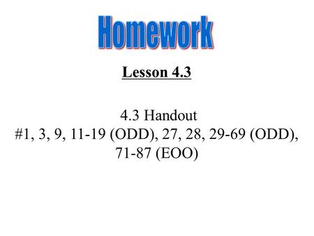 Lesson 4.3 4.3 Handout #1, 3, 9, 11-19 (ODD), 27, 28, 29-69 (ODD), 71-87 (EOO)