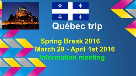 Québec trip Spring Break 2016 March 29 - April 1st 2016 Information meeting.