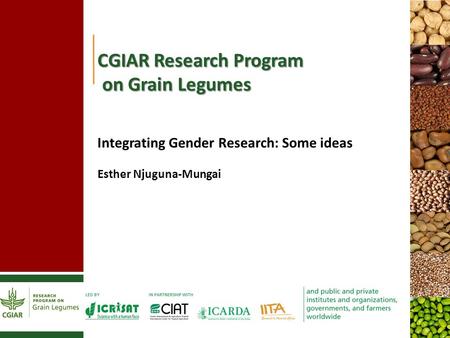 CGIAR Research Program on Grain Legumes Integrating Gender Research: Some ideas Esther Njuguna-Mungai 1.