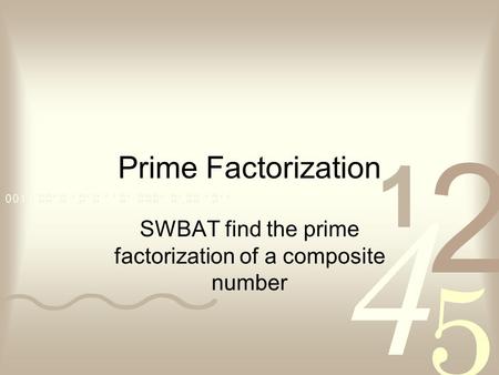 Prime Factorization SWBAT find the prime factorization of a composite number.