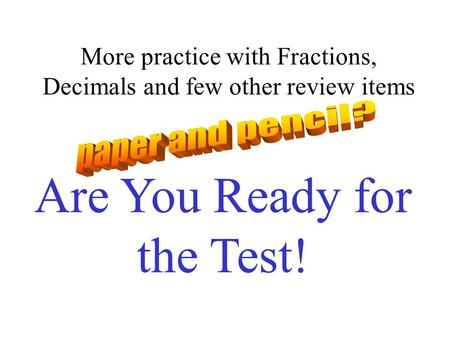 More practice with Fractions, Decimals and few other review items Are You Ready for the Test!