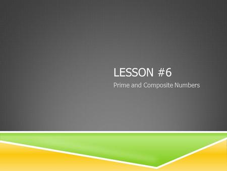 LESSON #6 Prime and Composite Numbers. PRIME NUMBERS & FACTORS  PRIME NUMBER: a number that only has 2 factors (1 and itself)  FACTOR: any of the numbers.