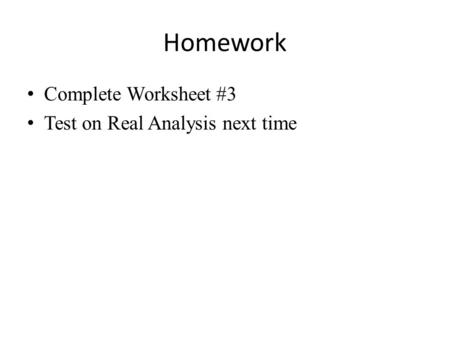 Homework Complete Worksheet #3 Test on Real Analysis next time.