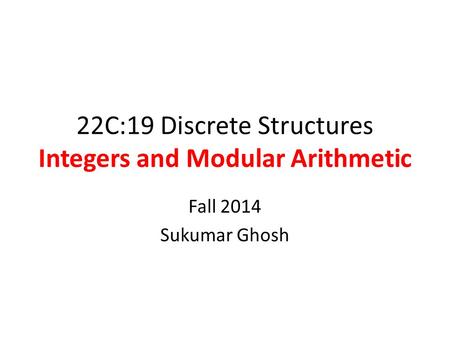 22C:19 Discrete Structures Integers and Modular Arithmetic Fall 2014 Sukumar Ghosh.