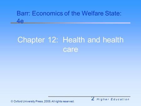 2 H i g h e r E d u c a t i o n © Oxford University Press, 2005. All rights reserved. Chapter 12: Health and health care Barr: Economics of the Welfare.