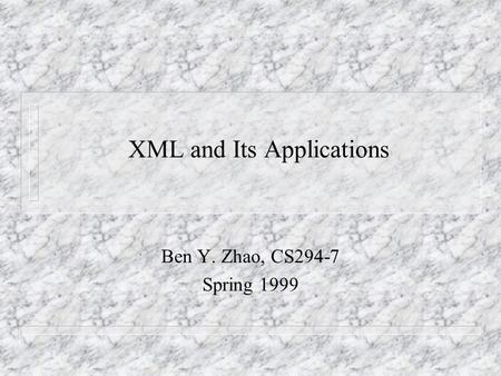 XML and Its Applications Ben Y. Zhao, CS294-7 Spring 1999.