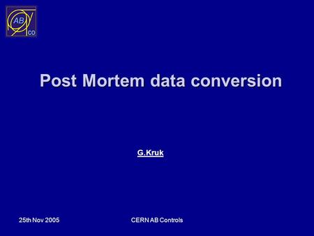 25th Nov 2005CERN AB Controls Post Mortem data conversion G.Kruk.