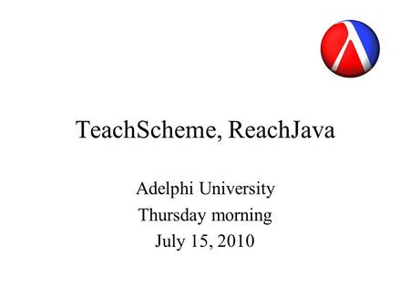 TeachScheme, ReachJava Adelphi University Thursday morning July 15, 2010.