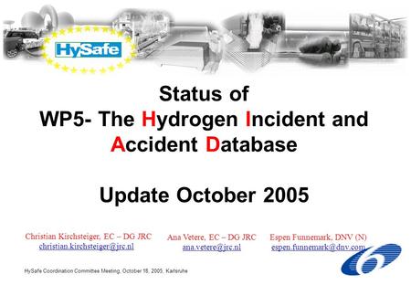 HySafe Coordination Committee Meeting, October 18, 2005, Karlsruhe Status of WP5- The Hydrogen Incident and Accident Database Update October 2005 Christian.
