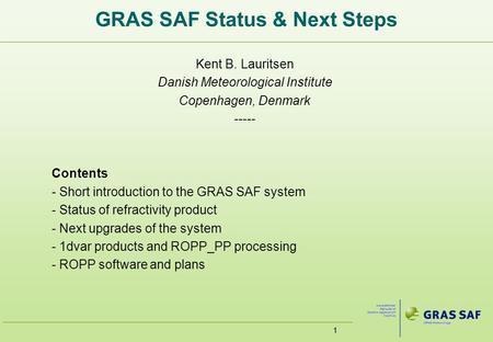 11 GRAS SAF Status & Next Steps Kent B. Lauritsen Danish Meteorological Institute Copenhagen, Denmark ----- Contents - Short introduction to the GRAS SAF.