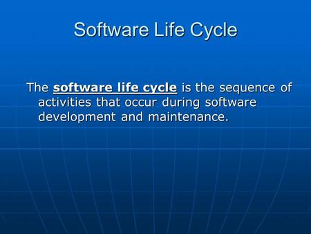 Software Life Cycle The software life cycle is the sequence of activities that occur during software development and maintenance.