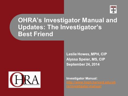Leslie Howes, MPH, CIP Alyssa Speier, MS, CIP September 24, 2014 Investigator Manual:  ra/investigator-manual/