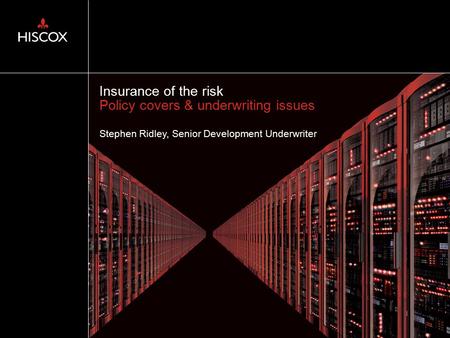 Insurance of the risk Policy covers & underwriting issues Stephen Ridley, Senior Development Underwriter.
