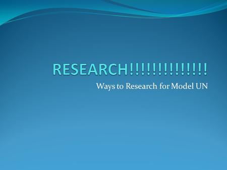 Ways to Research for Model UN. Research The first, most important part for a Model UN delegation is RESEARCH Give yourself plenty of time to read, research.