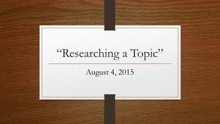 “Researching a Topic” August 4, 2015. Research Project/Paper How students feel……………