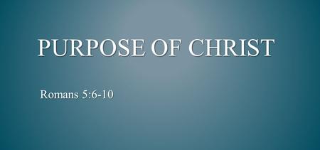 PURPOSE OF CHRIST Romans 5:6-10. but as He who called you is holy, you also be holy in all your conduct, because it is written,  Be holy, for I am holy.“
