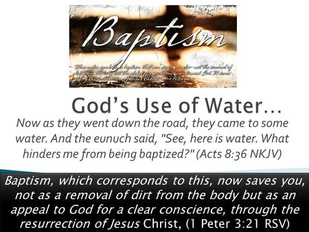 Now as they went down the road, they came to some water. And the eunuch said, See, here is water. What hinders me from being baptized? (Acts 8:36 NKJV)