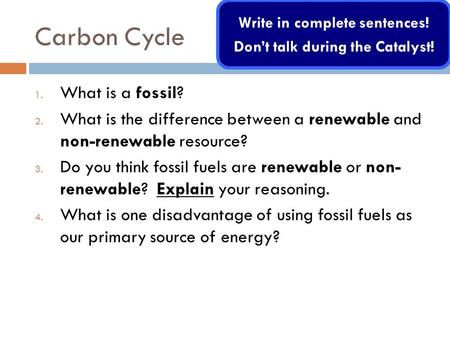 Carbon Cycle 1. What is a fossil? 2. What is the difference between a renewable and non-renewable resource? 3. Do you think fossil fuels are renewable.