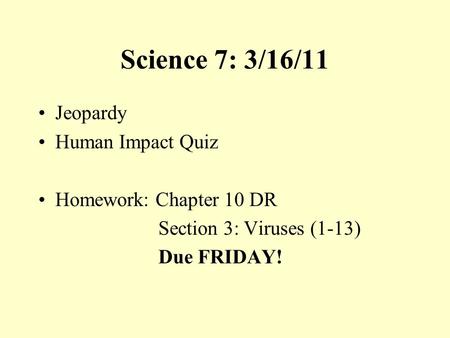 Science 7: 3/16/11 Jeopardy Human Impact Quiz Homework: Chapter 10 DR Section 3: Viruses (1-13) Due FRIDAY!