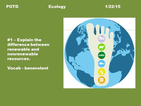 POTDEcology1/22/15 #1 – Explain the difference between renewable and nonrenewable resources. Vocab - benevolent.