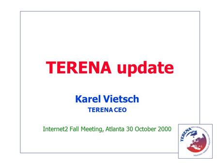 TERENA update Karel Vietsch TERENA CEO Internet2 Fall Meeting, Atlanta 30 October 2000.