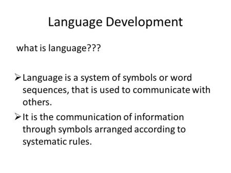 Language Development what is language???  Language is a system of symbols or word sequences, that is used to communicate with others.  It is the communication.