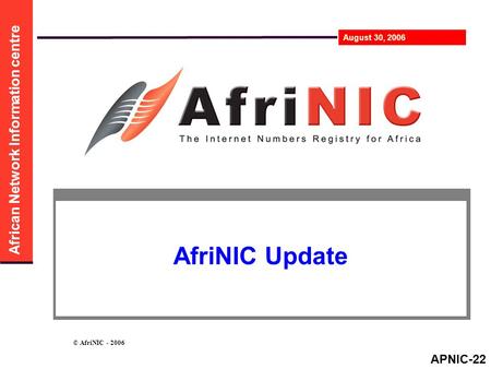African Network Information centre August 30, 2006 © AfriNIC - 2006 AfriNIC Update APNIC-22.