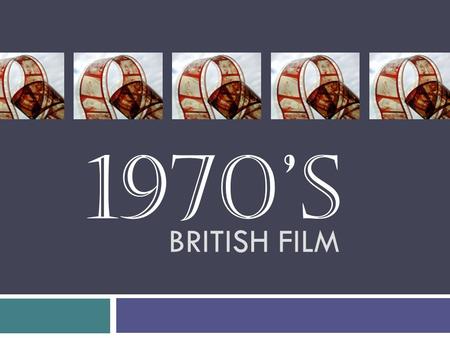 BRITISH FILM 1970’s. Conservative government (Margaret Thatcher) = threat of losing funding for British film Mainstream struggled whilst niche market.