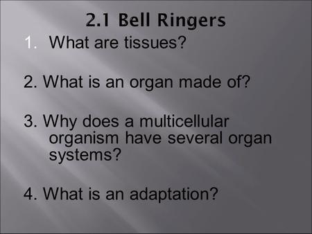  What are tissues? 2. What is an organ made of? 3. Why does a multicellular organism have several organ systems? 4. What is an adaptation?