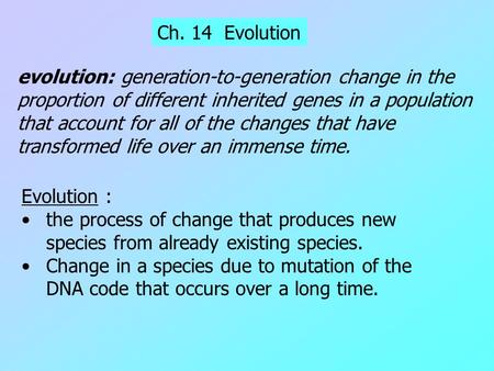 Ch. 14 Evolution Evolution : the process of change that produces new species from already existing species. Change in a species due to mutation of the.