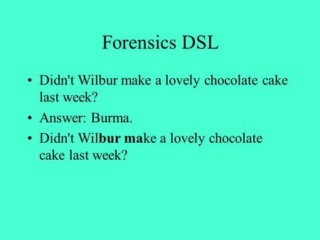 Forensics DSL Didn't Wilbur make a lovely chocolate cake last week? Answer: Burma. Didn't Wilbur make a lovely chocolate cake last week?