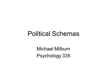 Political Schemas Michael Milburn Psychology 335.