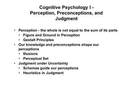 Cognitive Psychology I - Perception, Preconceptions, and Judgment Perception - the whole is not equal to the sum of its parts Figure and Ground in Perception.