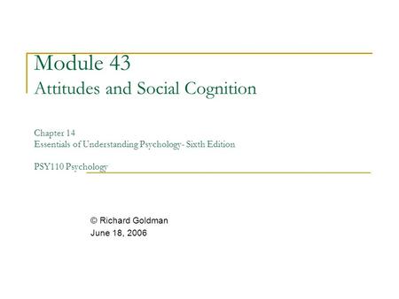 Module 43 Attitudes and Social Cognition Chapter 14 Essentials of Understanding Psychology- Sixth Edition PSY110 Psychology © Richard Goldman June 18,