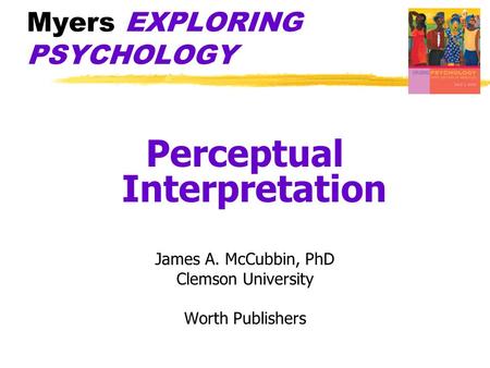 Myers EXPLORING PSYCHOLOGY Perceptual Interpretation James A. McCubbin, PhD Clemson University Worth Publishers.