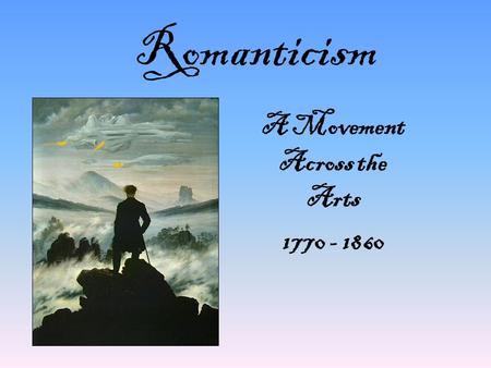 Romanticism A Movement Across the Arts 1770 - 1860.
